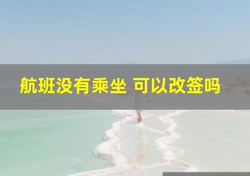 航班没有乘坐 可以改签吗